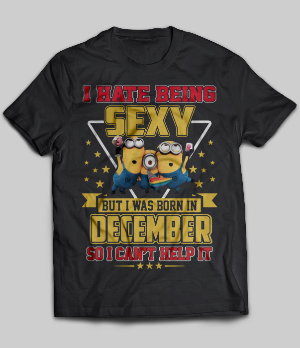 I Hate Being Sexy But I Was Born In December So I Can't Help It (Minions)