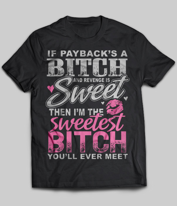 If Pay Back's A Bitch And Revenge Is Sweet Then I'm The Sweetest Bitch