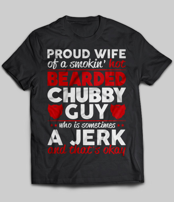 Proud Wife Of A Smokin' Hot Bearded Chubby Guy Who Is Sometimes A Jerk