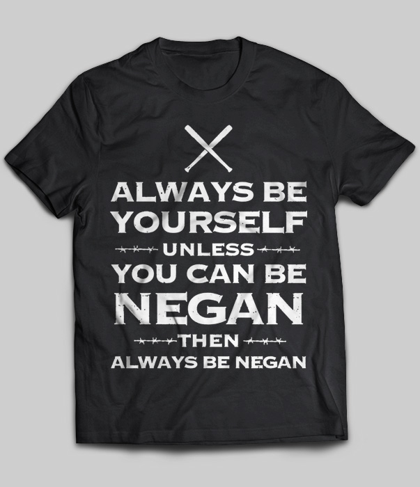 Always Be Yourself Unless You Can Be Negan Then Always Be Negan
