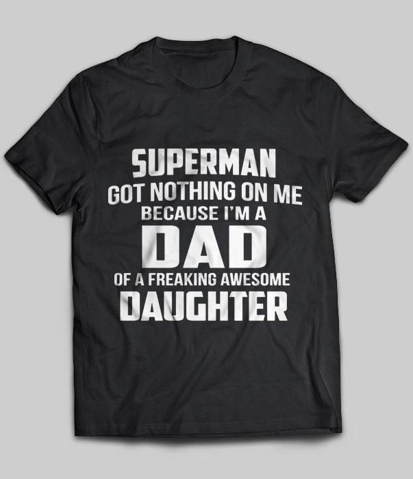 Superman Got Nothing On Me Because I'm A Dad Of A Freaking Awesome Daughter