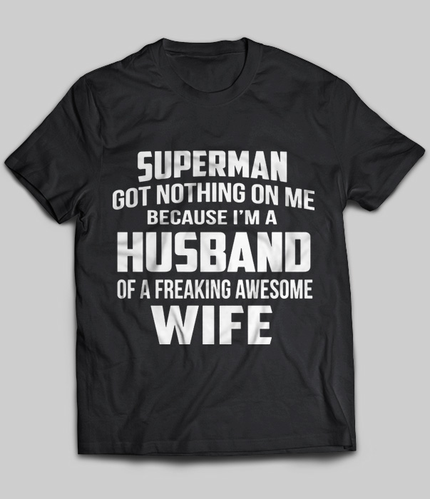 Superman Got Nothing On Me Because I'm A Husband Of A Freaking Awesome Wife