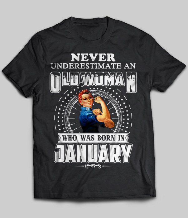 Never Underestimate An Old Woman Who Was Born In January