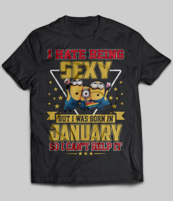 I Hate Being Sexy But I Was Born In January So I Can't Help It (Minions)