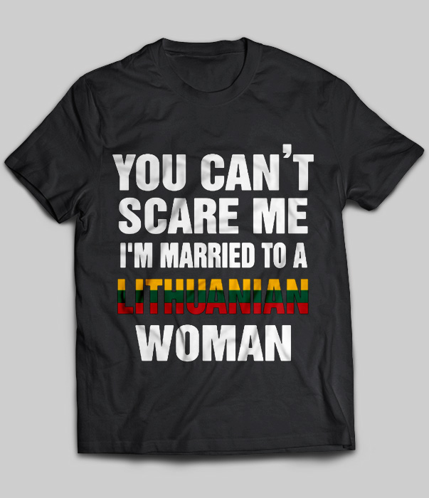 You Can't Scare Me I'm Married To A Lithuanian Woman