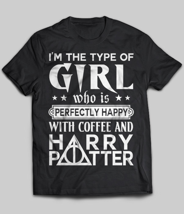 I'm The Type Of Girl Who Is Perfectly Happy With Coffee And Harry Potter