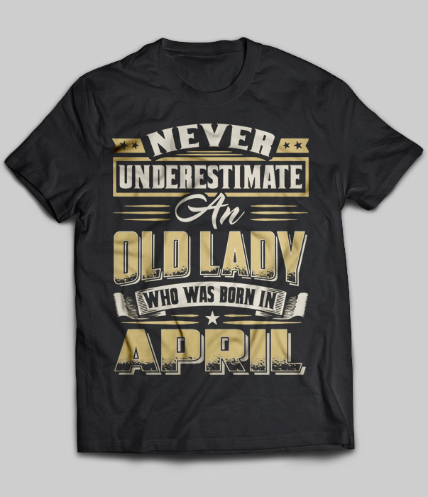 Never Underestimate An Old Lady Who Was Born In April