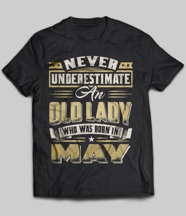 Never Underestimate An Old Lady Who Was Born In May