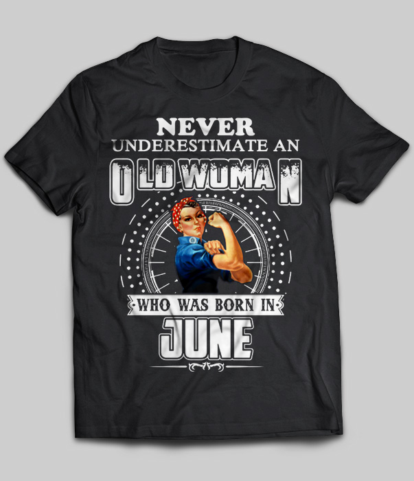 Never Underestimate An Old Woman Who Was Born In June