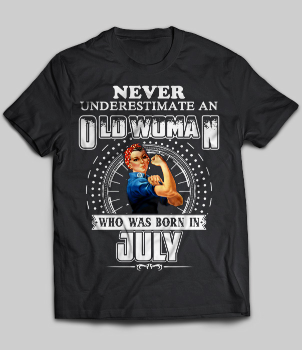 Never Underestimate An Old Woman Who Was Born In July