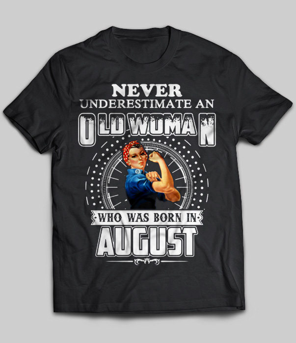 Never Underestimate An Old Woman Who Was Born In August