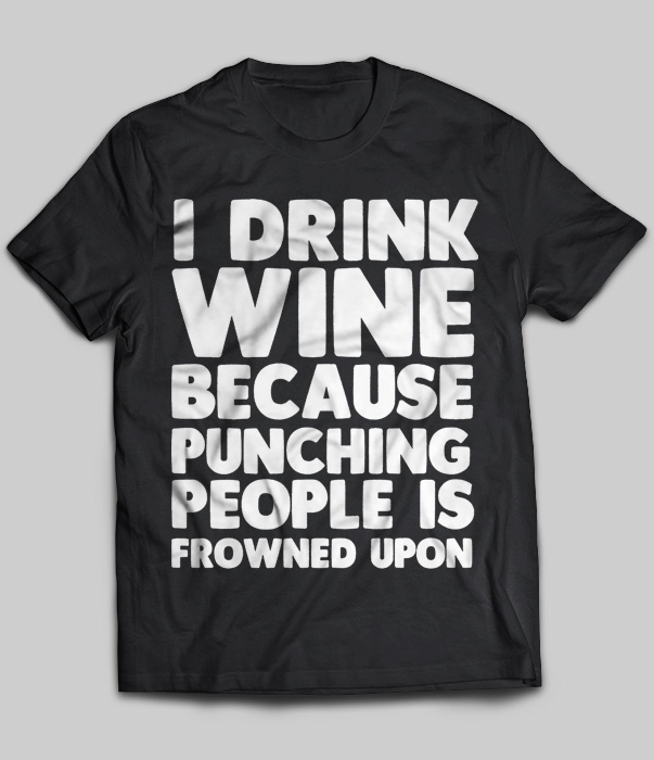 I Drink Wine Because Punching People Is Frowned Upon