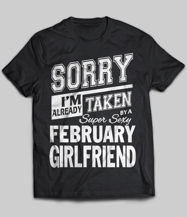 Sorry I'm Already Taken By A Super Sexy February Girlfriend