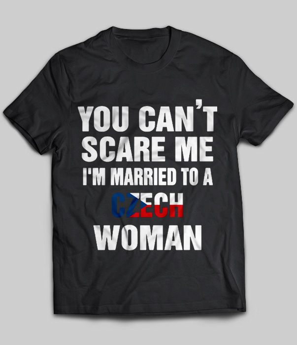 You Can't Scare Me I'm Married To A Czech Woman