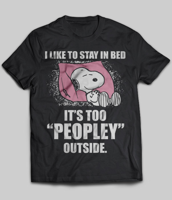 I Like To Stay In Bed It's Too "Peopley" Outside (Snoopy)