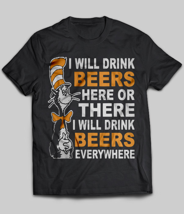 I Will Drink Beers Here Or There I Will Drink Beers Everywhere