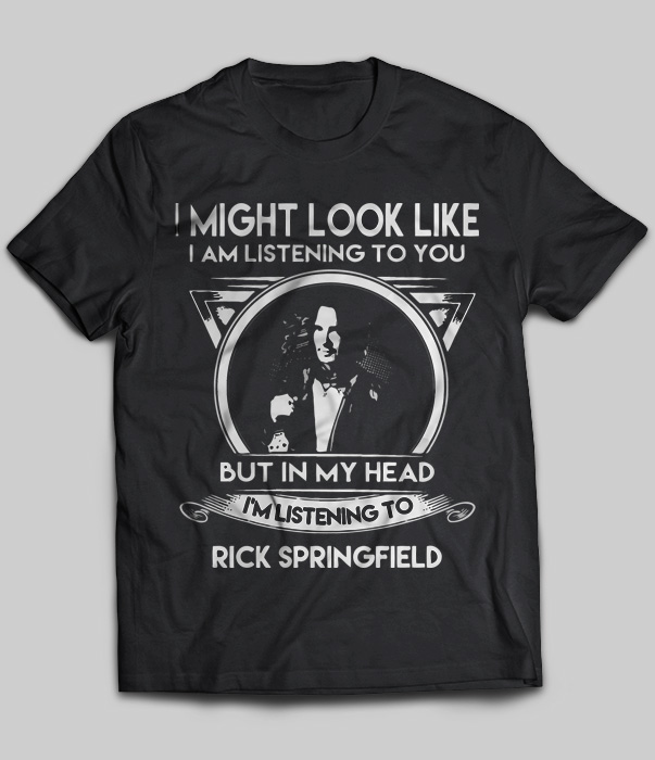 I Might Look Like But In My Head I'm Listening To Rick Springfield