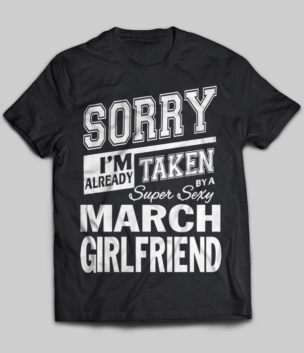 Sorry I'm Already Taken By A Super Sexy March Girlfriend