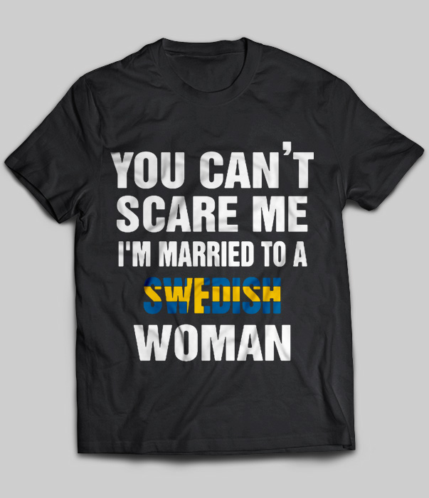 You Can't Scare Me I'm Married To A Swedish Woman