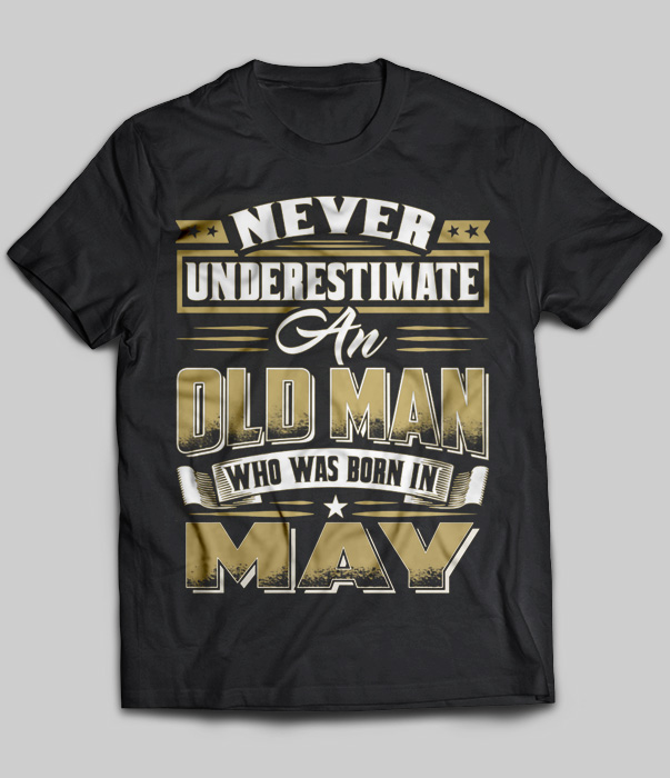 Never Underestimate An Old Man Who Was Born In May