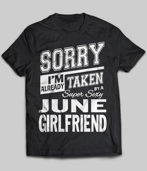 Sorry I'm Already Taken By A Super Sexy June Girlfriend