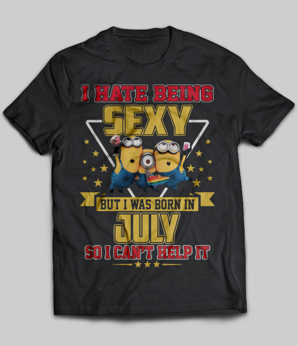 I Hate Being Sexy But I Was Born In July So I Can't Help It (Minions)
