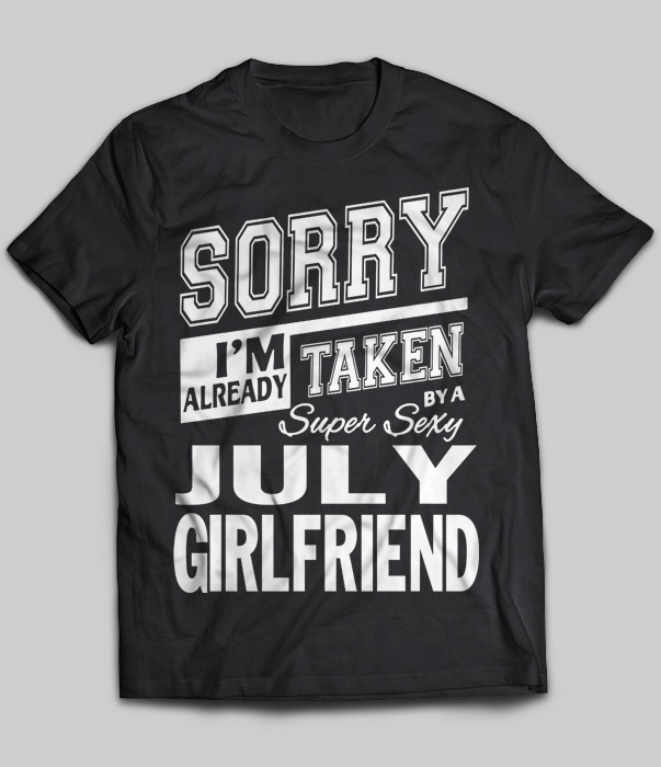 Sorry I'm Already Taken By A Super Sexy July Girlfriend