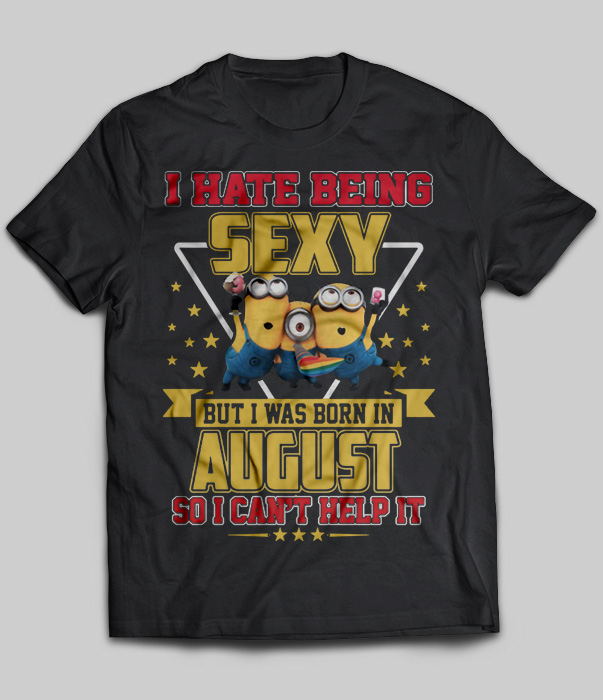 I Hate Being Sexy But I Was Born In August So I Can't Help It (Minions)