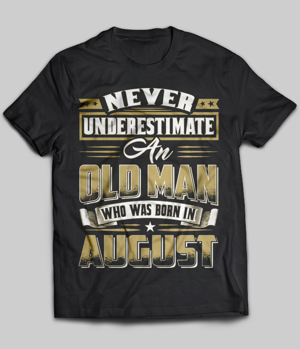 Never Underestimate An Old Man Who Was Born In August