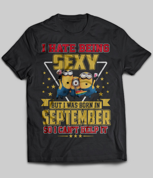 I Hate Being Sexy But I Was Born In September So I Can't Help It (Minions)