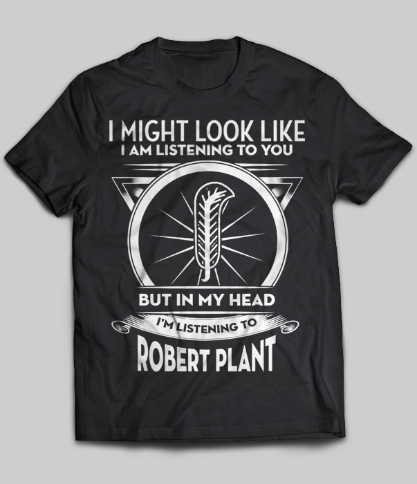 I Might Look Like But In My Head I'm Listening To Robert Plant
