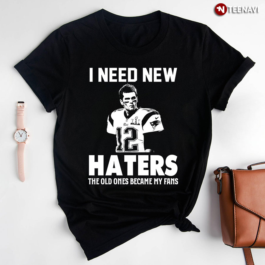 I Need New Haters The Old Ones Became My Fans (Tom Brady)