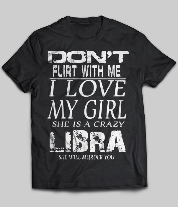Don't Flirt With Me I Love My Girl She Is A Crazy Libra