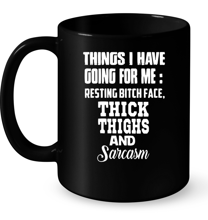 Things I Have Goring For Me Resting Bitch Face Thick Thighs And Sarcasm