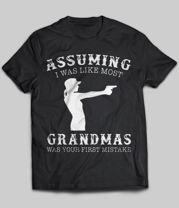 Assuming I Was Like Most Grandmas Was Your First Mistake (Gun)