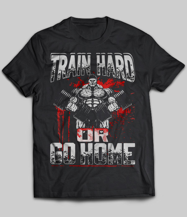 Train Hard Or Go Home