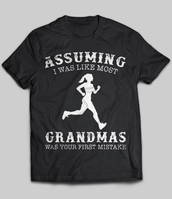Assuming I Was Like Most Grandmas Was Your First Mistake (Running)