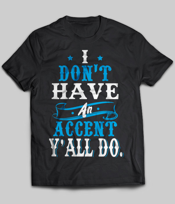 I Don't Have An Accent Y'all Do