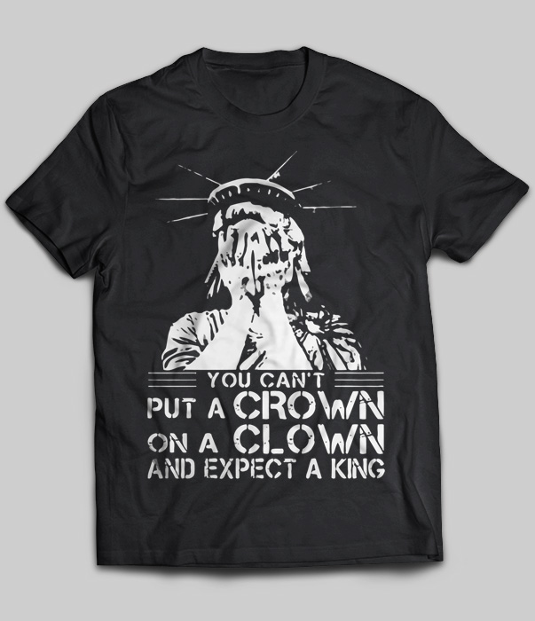 You Can't Put A Crown On A Clown And Expect A King