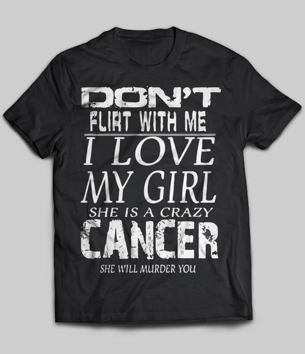 Don't Flirt With Me I Love My Girl She Is A Crazy Cancer