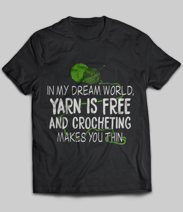 In My Dream World Yarn is Free And Crocheting Makes You Thin