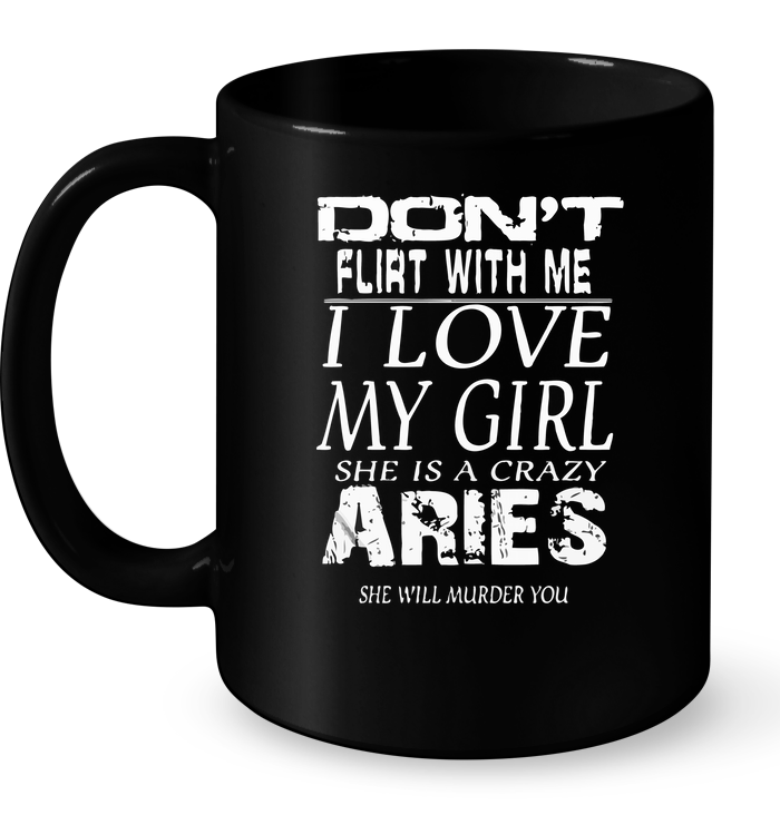 Don't Flirt With Me I Love My Girl She Is A Crazy Aries Mug