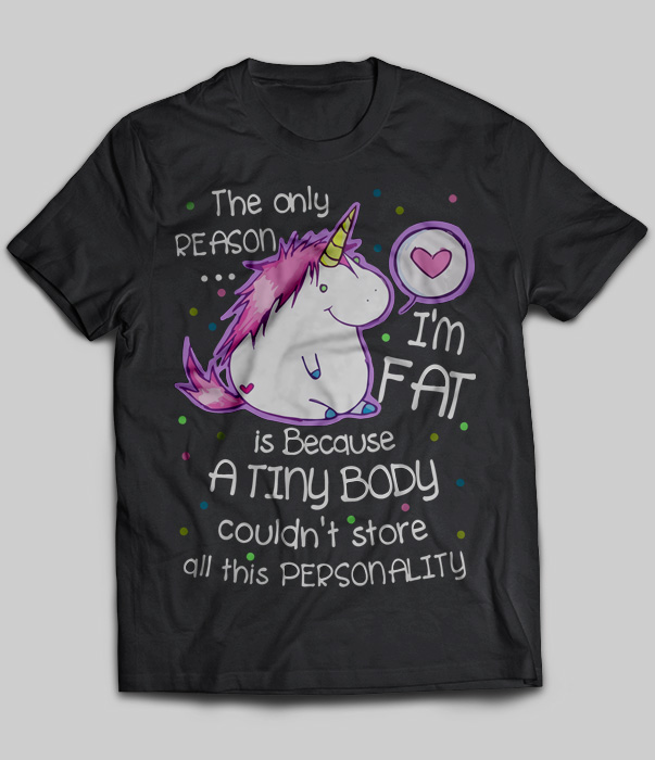 The Only Reason I'm Fat is Because A Tiny Body (Unicorn)