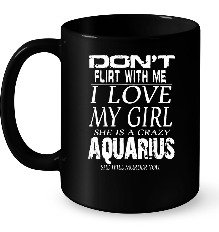 Don't Flirt With Me I Love My Girl She Is A Crazy Aquarius Mug
