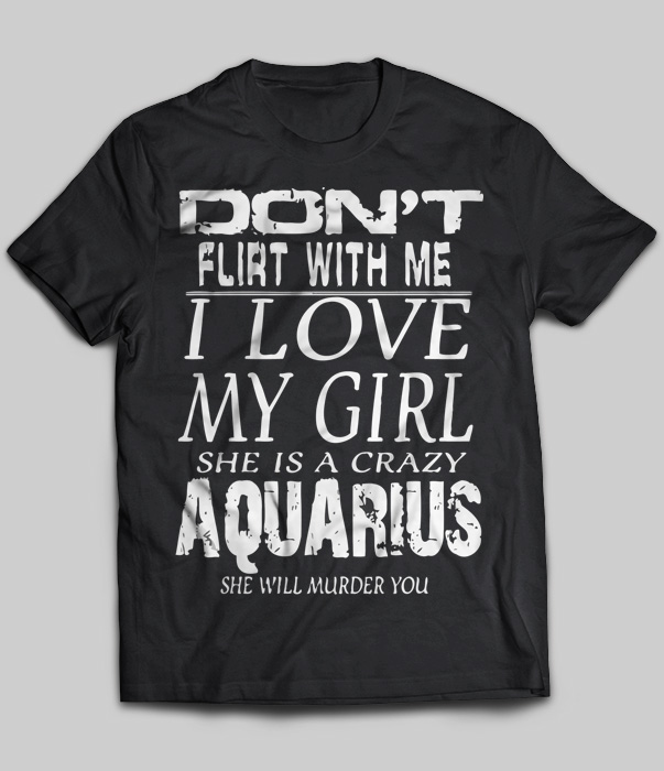 Don't Flirt With Me I Love My Girl She Is A Crazy Aquarius