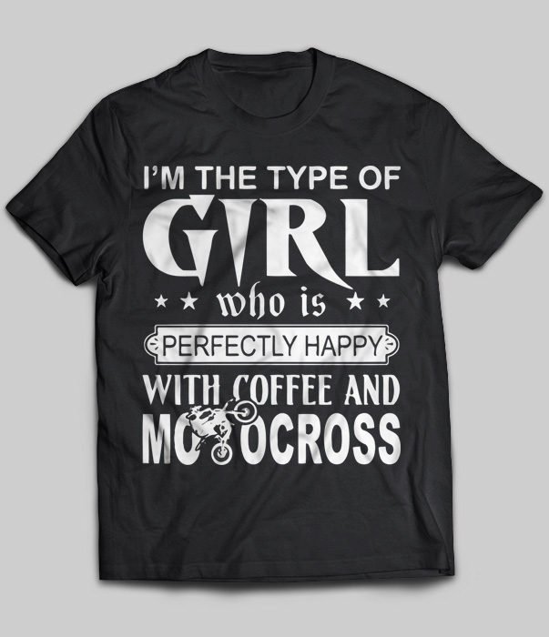 I'm The Type Of Girl Who Is Perfectly Happy With Coffee And Motocross