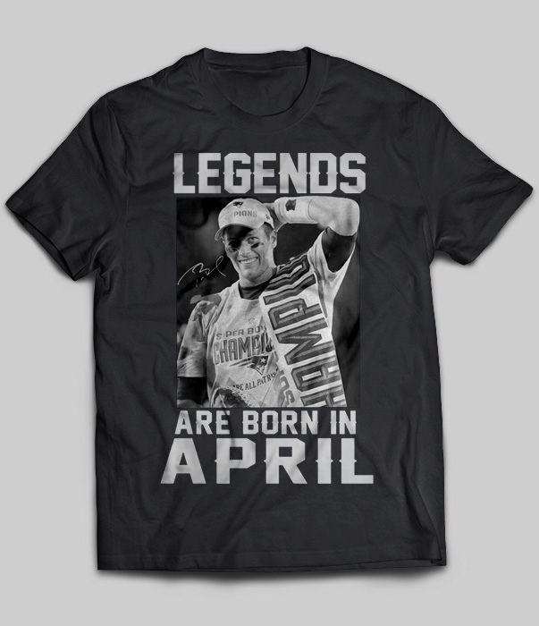 Legends Are Born In April (Tom Brady)