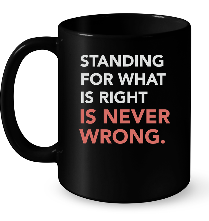 Standing For What Is Right Is Never Wrong