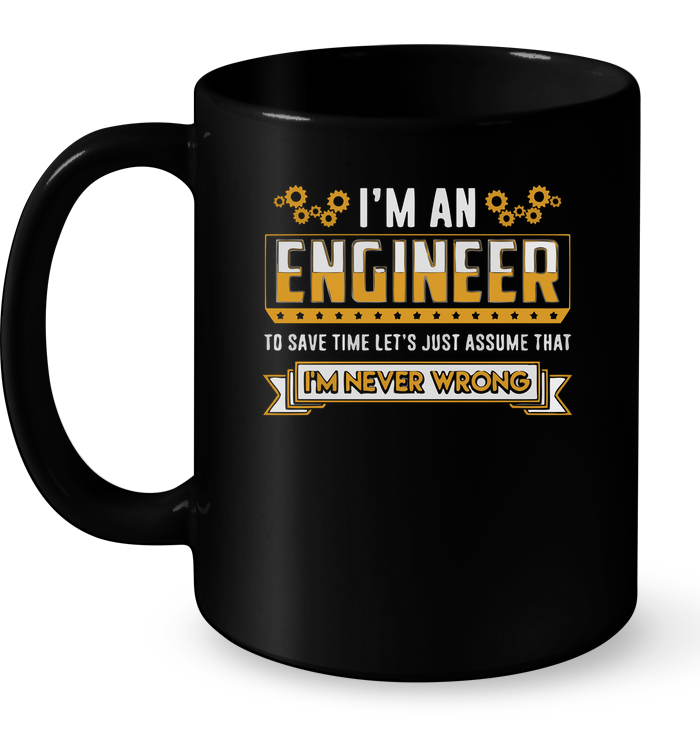 I'm An Engineer To Save Time Lets Just Assume That I'm Never Wrong Mug