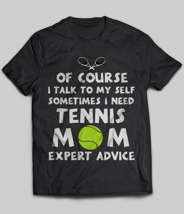 Of Course I Talk To Myself Sometimes I Need Tenis Mom